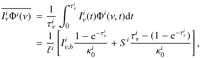 \begin{equation} \label{eq110} \begin{array}{ll} \overline{ I^i_{\nu}\Phi^i(\nu) } &= \displaystyle{\frac{1}{\tau^i_{\nu}}} \int^{\tau^i_{\nu}}_0 I^i_{\nu}(t)\Phi^i(\nu,t) {\rm d}t \\ &=\displaystyle{\frac{1}{\ell^{i}}} \left[I^i_{\nu,b} \frac{1-\mathrm{e}^{-\tau^i_{\nu}}}{\kappa^i_0} +S^i \frac{\tau^i_{\nu}-(1-\mathrm{e}^{-\tau^i_{\nu}})}{\kappa^i_0} \right], \end{array} \end{equation}
