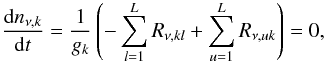 \begin{equation} \label{eq160} \frac{{\rm d}n_{\nu,k}}{{\rm d}t} = \frac{1}{g_k}\left(-\sum^{L}_{l=1}R_{\nu,kl}+\sum^L_{u=1}R_{\nu,uk}\right)=0, \end{equation}