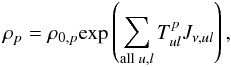 \begin{equation} \label{eq190} \rho_{p}=\rho_{0,p}\mathrm{exp}\left( \sum^{}_{\mathrm{all}\;u,l} T^{p}_{ul}J_{\nu,ul}\right), \end{equation}