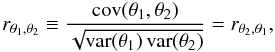 \begin{equation} \corrCoeff{\param_1}{\param_2} \defby \frac{\cov(\param_1,\param_2)}{\sqrt{\var(\param_1)\,\var(\param_2)}} = \corrCoeff{\param_2}{\param_1}, \end{equation}