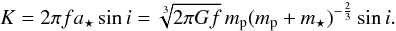 \begin{equation} K = 2\pi\PMf\PMaS\sin\PMi = \sqrt[3]{2\pi\gravConst\PMf}\,\PMmP(\PMmP+\PMmS)^{-\frac{2}{3}}\sin\PMi.\label{eq_RV_amplitude_II} \end{equation}