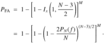 \begin{eqnarray} \label{eq:fap} \nonumber P_{\mathrm{FA}} &=& 1 - \left[1 - I_x\left(1, \frac{N-3}{2}\right)\right]^M \\[2mm] &=& 1 - \left[1 - \left(1 - \frac{2P_N(f)}{N}\right)^{(N-3)/2}\right]^M \cdot \end{eqnarray}