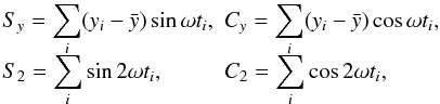 \begin{equation} \label{eq:defsums} \begin{array}{ll} \displaystyle S_y = \sum_i(y_i-\bar{y}) \sin\omega t_i , & \displaystyle C_y = \sum_i(y_i-\bar{y}) \cos\omega t_i , \\[2mm] \displaystyle S_2 = \sum_i \sin 2\omega t_i , & \displaystyle C_2 = \sum_i \cos 2\omega t_i , \end{array} \end{equation}