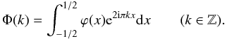 \begin{equation} \label{eq:phik} \Phi(k) = \int_{-1/2}^{1/2} \varphi(x) {\rm e}^{2{\rm i}\pi kx} {\rm d}x \qquad(k\in\mathbb{Z}). \end{equation}