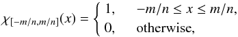 \begin{equation} \chi_{[-m/n,m/n]} (x) = \left\{ \begin{array}{ll} 1, &\quad -m/n \le x \le m/n, \\ 0, &\quad \mbox{otherwise}, \end{array} \right. \end{equation}