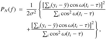 \begin{eqnarray} \label{eq:periodo}\nonumber P_N(f) & = &\frac{1}{2\sigma^2} \left\{ \frac{\left[\sum_i(y_i - \bar{y}) \cos \omega(t_i - \tau)\right]^2} {\sum_i \cos^2 \omega(t_i - \tau)} \right. \\ && \left. + \frac{\left[\sum_i(y_i - \bar{y}) \cos \omega(t_i - \tau)\right]^2} {\sum_i \cos^2 \omega(t_i - \tau)} \right\}, \end{eqnarray}