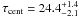 \hbox{$\tau_{\rm cent} = 24.4 ^{+1.4}_{-2.1}$}