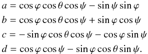 \begin{eqnarray*} \lefteqn{ a = \cos\varphi \cos\theta \cos\psi-\sin\psi\sin\varphi} \\ \lefteqn{ b = \cos\varphi \cos\theta \cos\psi+\sin\varphi \cos\psi} \\ \lefteqn{ c = -\sin\varphi \cos\theta \cos\psi-\cos\varphi \sin\psi} \\ \lefteqn{ d = \cos\varphi\cos\psi-\sin\varphi\cos\theta\sin\psi.} \end{eqnarray*}