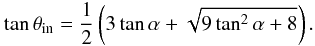 \begin{equation} \tan \theta_\mathrm{in}=\frac{1}{2}\left(3\tan\alpha + \sqrt{9\tan^2 \alpha + 8}\right). \end{equation}