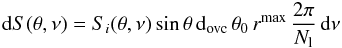 \begin{equation} \label{eq:L_r} {\rm d}S(\theta, \nu) = S_i(\theta, \nu)\sin\theta \, {\rm d}_{\rm ovc}\, \theta_0 \,r^\mathrm{max}\, {2\pi\over N_\mathrm{l}} \,{\rm d}\nu \end{equation}