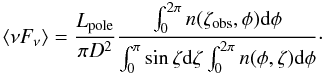 \begin{equation} \label{fluxEquation} \langle \nu F_\mathrm{\nu} \rangle = \frac{ L_\mathrm{pole}}{\pi D^2} \frac{\int_0^{2\pi}n(\zeta_\mathrm{obs},\phi){\rm d}\phi}{\int_0^\pi \sin\zeta {\rm d}\zeta \int_0^{2\pi} n(\phi,\zeta) {\rm d}\phi}\cdot \end{equation}