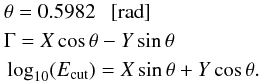 \begin{eqnarray} &&\theta = 0.5982~~~[{\rm rad}] \notag \nonumber\\ &&\Gamma = X\cos\theta - Y\sin\theta\notag \nonumber\\ &&\log_\mathrm{10}(E_\mathrm{cut})=X\sin\theta + Y\cos\theta. \label{twogaussSpec} \end{eqnarray}