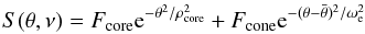 \begin{equation} \label{eq:Stheta} S(\theta, \nu ) = F_\mathrm{core} {\rm e}^{ - \theta ^2 /\rho _\mathrm{core}^2 } + F_\mathrm{cone} {\rm e}^{ - (\theta - \bar \theta )^2 /\omega _{\rm e}^2 } \end{equation}