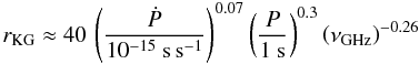 \begin{equation} \label{eq:rKG} r_\mathrm{KG} \approx 40\, \left({\dot P\over 10^{ - 15}{~\rm s\,s^{-1}}}\right)^{0.07} \left(\frac{P}{1~\mathrm{s}}\right)^{0.3} \left(\nu_\mathrm{GHz}\right)^{ - 0.26} \end{equation}