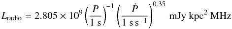 \begin{equation} \label{eq:Lradio} L_\mathrm{radio} = 2.805 \times 10^{9}\left(\frac{P}{1~\mathrm{s}}\right)^{ - 1} \left(\frac{\dot{P}}{1~\mathrm{s\,s}^{-1}}\right)^{0.35}\, \mathrm{mJy~kpc^2~ MHz} \end{equation}