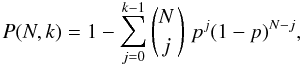\begin{equation*} P(N,k) = 1 - \sum_{j=0}^{k-1} \dbinom{N\,}{j\,} \; p^{j} (1-p)^{N-j}, \end{equation*}