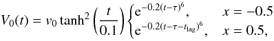 \begin{equation} V_{0}(t)= v_{0}\tanh^{2}\left(\frac{t}{0.1}\right) \begin{cases} {\rm e}^{-0.2(t-\tau)^6}, & x = -0.5 \\ {\rm e}^{-0.2(t-\tau-t_{\rm lag})^6}, & x = 0.5, \end{cases} \label{strmfn} \end{equation}