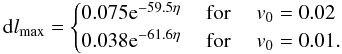 \begin{equation} {\rm d}l_{\max}= \begin{cases} 0.075 {\rm e}^{-59.5 \eta} & \text{ for }\quad v_{0}=0.02 \nonumber\\ 0.038 {\rm e}^{-61.6 \eta} & \text{ for }\quad v_{0}=0.01. \end{cases} \end{equation}
