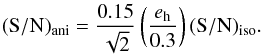 \begin{equation} {\rm (S/N)_{ani}}=\frac{0.15}{\sqrt{2}}\left(\frac{\it{e_{\rm h}}}{0.3}\right)\rm{(S/N)_{iso}}. \end{equation}