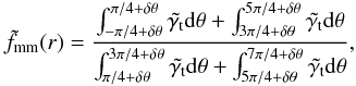\begin{equation} \tilde{f}_{\rm{mm}}(r)=\frac{\int_{-\pi/4+\delta \theta}^{\pi/4+\delta \theta}\tilde{\gamma_{\rm t}}{\rm d}\theta + \int_{3\pi/4+\delta \theta}^{5\pi/4+\delta \theta}\tilde{\gamma_{\rm t}}{\rm d}\theta}{\int_{\pi/4+\delta \theta}^{3\pi/4+\delta \theta}\tilde{\gamma_{\rm t}}{\rm d}\theta + \int_{5\pi/4+\delta \theta}^{7\pi/4+\delta \theta}\tilde{\gamma_{\rm t}}{\rm d}\theta }, \end{equation}