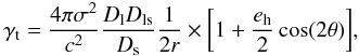 \begin{equation} \gamma_{\rm t}=\frac{4\pi\sigma^2}{c^2}\frac{D_{\rm l}D_{\rm ls}}{D_{\rm s}}\frac{1}{2r} \times \bigg[1+\frac{e_{\rm h}}{2}\cos(2\theta)\bigg], \label{eq_sis} \end{equation}