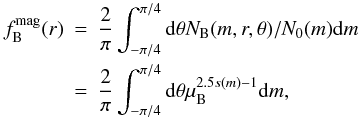 \appendix \setcounter{section}{5} \begin{eqnarray} f^{\rm{mag}}_{\rm{B}}(r)&=&\frac{2}{\pi}\int_{-\pi/4}^{\pi/4} {\rm d}\theta N_{\rm{B}}(m,r,\theta)/N_0(m){\rm d}m\nonumber \\ &=&\frac{2}{\pi}\int_{-\pi/4}^{\pi/4} {\rm d}\theta\mu_{\rm{B}}^{2.5s(m)-1}{\rm d}m, \end{eqnarray}