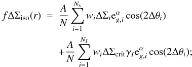 \appendix \setcounter{section}{7} \begin{eqnarray} f \Delta \Sigma_{\rm{iso}} (r) &=& \frac{A}{N}\sum_{i=1}^{N_{\rm s}} w_i \Delta \Sigma_i {\rm e}^{\alpha}_{g,i} \cos(2\Delta \theta_i) \nonumber\\ \label{eq_fint} &&+\frac{A}{N}\sum_{i=1}^{N_I} w_i \Delta \Sigma_{\rm{crit}} \gamma_I {\rm e}^{\alpha}_{g,i} \cos(2\Delta \theta_i); \end{eqnarray}