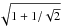 \hbox{$\sqrt{1+1/\sqrt{2}}$}