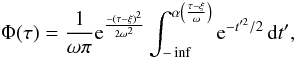 \begin{equation} \Phi(\tau) = \frac{1}{\omega \pi} {\rm e}^{\frac{-(\tau - \xi)^2}{2\omega^2}} \int_{-\inf}^{\alpha \left(\frac{\tau-\xi}{\omega}\right)} {\rm e}^{-t'^2/2} \, {\rm d}t', \end{equation}
