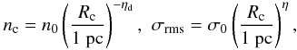 \begin{eqnarray} n_{\rm c} = n_0 \left( { R_{\rm c} \over 1 ~{\rm pc}} \right)^{-\eta_{\rm d}},\,\, \sigma_{\rm rms} = \sigma_0 \left( { R_{\rm c} \over 1 ~{\rm pc}} \right)^{\eta}, \label{larson} \end{eqnarray}