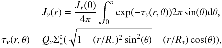 \begin{eqnarray} \nonumber J_\nu(r) = {J_\nu(0) \over 4 \pi} \int _0^\pi \exp(-\tau_\nu(r,\theta)) 2 \pi \sin(\theta) {\rm d}\theta, \\ \tau_\nu(r,\theta) = Q_\nu \Sigma _*^{\rm c} (\sqrt{1-(r/R_*)^2 \sin^2(\theta)}-(r/R_*) \cos(\theta)), \label{J_spa} \end{eqnarray}