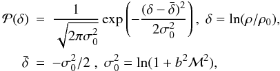 \begin{eqnarray} \label{Pr0} {\cal P}(\delta) &=& {1 \over \sqrt{2 \pi \sigma_0^2}} \exp\left(- { (\delta - \bar{\delta})^2 \over 2 \sigma_0 ^2} \right) , \; \delta = \ln (\rho/ \rho_0 ), \\ \bar{\delta}&=&-\sigma_0^2/2 \; , \; \sigma_0^2=\ln (1 + b^2 {\cal M}^2), \nonumber \end{eqnarray}