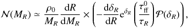 \begin{eqnarray} \label{n_general} {\cal N} ( M_R) \simeq { {\rho_0} \over M_R} {{\rm d}R \over {\rm d}M_R} \times \left( -{{\rm d} \delta_R \over {\rm d}R} {\rm e}^{\delta_R} \left({\tau ^0 _{\rm ff} \over \tau_R} \right) {\cal P}( \delta_R) \right), \label{spec_mass} \end{eqnarray}
