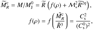 \begin{eqnarray} \nonumber \widetilde{M}_R^{\rm c} = M / M_{\rm J}^0 = \widetilde{R}\, \left( f(\rho) + {\cal M}^2_* \widetilde{R}^{2 \eta}\right),\\ f(\rho) =f\left( {\tilde{M_R^{\rm c}} \over \tilde{R}^3}\right) = { C_{\rm s}^2 \over (C_{\rm s}^0)^2}, \label{mass_rad} \end{eqnarray}