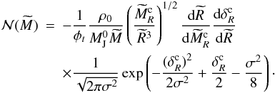 \begin{eqnarray} \nonumber {\cal N}(\widetilde{M}) &=& -{1 \over \phi_{t}} { \rho_0 \over M_{\rm J}^{0} \widetilde{M}} \left( { \widetilde{M}_R^{\rm c} \over \widetilde{R} ^3 } \right)^{1/2} {{\rm d} \widetilde{R} \over {\rm d} \widetilde{M}_R^{\rm c}} {{\rm d} \delta_R^{\rm c}\over {\rm d}\widetilde{R}} \\ &&\times {1 \over \sqrt{2 \pi \sigma^2} } \exp \left( -{(\delta_R^{\rm c})^2 \over 2 \sigma^2} + {\delta _R^{\rm c} \over 2} - {\sigma^2 \over 8} \right)\cdot \label{mass_spec} \end{eqnarray}