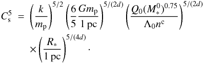 \begin{eqnarray} \nonumber C_{\rm s}^5 &=& \left( { k \over m_{\rm p}} \right)^{5/2} \left( {6 \over 5} {G m_{\rm p} \over 1 \, {\rm pc}} \right)^{5/(2d)} \left( {Q_0 (M_*^0)^{0.75} \over \Lambda_0 n^{\rm c} } \right)^{5 / (2 d)} \\ &&\times \left( { R_* \over 1 \, {\rm pc}} \right)^{5 / (4d)}\cdot \label{sound} \end{eqnarray}