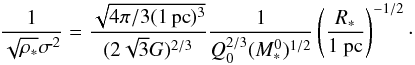 \begin{eqnarray} {1 \over \sqrt{\rho_*} \sigma^2} = { \sqrt{4 \pi / 3 (1 \, {\rm pc})^3 } \over (2 \sqrt{3} G)^{2/3} } { 1 \over Q_0^{2/3} (M_*^0)^{1/2} } \left( {R_* \over 1 ~{\rm pc}} \right) ^{-1/2}\cdot \end{eqnarray}