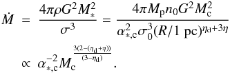 \begin{eqnarray} \nonumber \dot{M} &=& { 4 \pi \rho G^2 M_*^2 \over \sigma^3 } = { 4 \pi M_{\rm p} n_0 G^2 M_{\rm c}^2 \over \alpha_{*,\rm c}^2 \sigma_0^3 (R / 1 ~{\rm pc})^{\eta_{\rm d}+3 \eta}} \\ & \propto& \alpha_{*,\rm c}^{-2} M_{\rm c}^{ 3(2 -(\eta_{\rm d}+ \eta)) \over (3-\eta_{\rm d}) }. \label{accret_bond} \end{eqnarray}