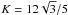 \hbox{$K=12 \sqrt{3}/5$}