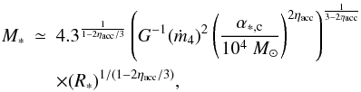 \begin{eqnarray} \nonumber M_* &\simeq& 4.3^{1 \over 1-2 \eta_{\rm acc}/3 } \left( G^{-1} (\dot{m}_4) ^2 \left( {\alpha_{*,\rm c} \over 10^4 ~M_\odot} \right)^{2 \eta_{\rm acc}} \right)^ {1 \over 3-2 \eta_{\rm acc}} \\ & & \times (R_*) ^{1/(1-2 \eta_{\rm acc}/3)}, \label{2accret_M_R} \end{eqnarray}