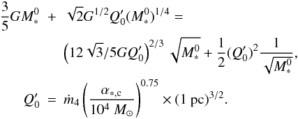 \begin{eqnarray} \nonumber {3 \over 5} G M_*^0 &+& \sqrt{2} G^{1/2} Q_0' (M_*^0) ^{1/4} = \\ \nonumber & & \left( 12 \sqrt{3}/ 5 G Q_0' \right)^{2/3} \sqrt{M_*^0} + {1 \over 2} (Q_0') ^2 {1 \over \sqrt{M_*^0}}, \\ Q_0' &=& \dot{m}_4 \left( {\alpha_{*,\rm c} \over 10^4 ~M_\odot} \right)^{0.75} \times (1 ~{\rm pc})^{3/2}. \label{eq_alpha1} \end{eqnarray}