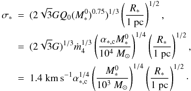 \begin{eqnarray} \label{sigma} \nonumber \sigma _* &=& (2 \sqrt{3} G Q_0 (M_*^0)^{0.75})^{1/3} \left( {R_* \over 1 ~{\rm pc}} \right) ^{1/2}, \\ \nonumber &=& (2 \sqrt{3} G)^{1/3} \dot{m}_4^{1/3} \left( {\alpha_{*,\rm c} M_*^0 \over 10^4 ~M_\odot} \right)^{1/4} \left( {R_* \over 1 ~{\rm pc}} \right) ^{1/2}, \\ &=& 1.4 \; {\rm km \, s}^{-1} \alpha_{*,\rm c} ^{1/4} \left( {M_*^0 \over 10^3 ~M_\odot} \right)^{1/4} \left( {R_* \over 1 ~{\rm pc}} \right) ^{1/2}\cdot \label{cluster_sig} \end{eqnarray}