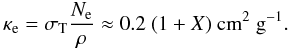 \begin{equation} \kappae = \sigmat \frac{\Ne}{\rho} \approx 0.2\ (1+X) \ \mbox{cm}^2\ \mbox{g}^{-1}. \label{eq:kappae} \end{equation}