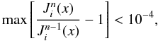 \appendix \setcounter{section}{2} \begin{equation} \max \left[\frac{J^{n}_i(x)}{J^{n-1}_i(x)}-1\right] < 10^{-4}, \end{equation}