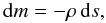 \begin{equation} \rmd m = -\rho \, \rmd s, \end{equation}