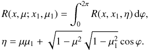 \begin{eqnarray} && R(x,\mu;x_1,\mu_1) = \int_0^{2\pi} R(x,x_1,\eta)\,{\rm d}\varphi,\\ \nonumber && \eta=\mu\mu_1+\sqrt{1-\mu^2}\sqrt{1-\mu_1^2}\cos\varphi. \label{eq:rxxmu} \end{eqnarray}