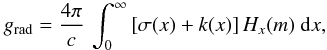 \begin{equation} g_{\rm rad} = \frac{4\pi}{c} \, \int^{\infty}_{0} \left[\sigma(x) + k(x)\right] H_x(m) \ \rmd x, \label{eq:grad_stan} \end{equation}