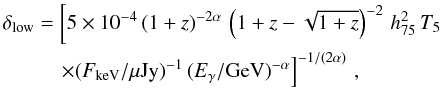\begin{align} \delta_{\rm low}&=\left[ 5 \times 10^{-4} \, (1+z)^{-2 \alpha} \, \left(1+z-\sqrt{1+z}\right)^{-2} \, h_{75}^2 \, T_5 \nonumber\right. \\ &\left.\quad\times (F_{\rm keV}/\mu {\rm Jy})^{-1} \, (E_\gamma/{\rm GeV})^{-\alpha} \right]^{-1/(2 \alpha)} \, , \end{align}