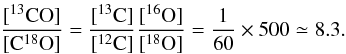 \begin{equation} \frac{[{\rm ^{13}CO}]}{[{\rm C^{18}O}]}=\frac{[{\rm ^{13}C}]}{[{\rm ^{12}C}]}\frac{[{\rm ^{16}O}]}{[{\rm ^{18}O}]}=\frac{1}{60}\times500\simeq 8.3. \end{equation}