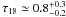 \hbox{$\tau_{18}\simeq 0.8_{-0.2}^{+0.3}$}